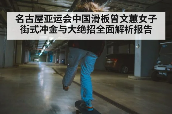 名古屋亚运会中国滑板曾文蕙女子街式冲金与大绝招全面解析报告 | kaiyun