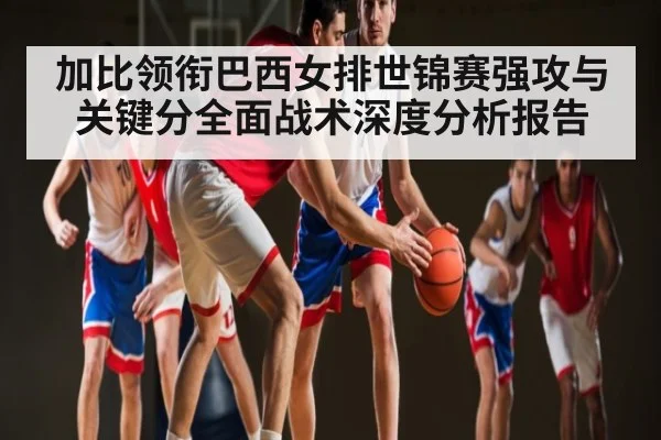 加比领衔巴西女排世锦赛强攻与关键分全面战术深度分析报告 | kaiyun